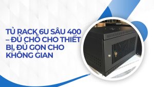 Tủ rack 6U sâu 400 – đủ chỗ cho thiết bị, đủ gọn cho không gian