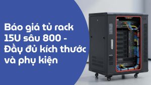 Báo giá tủ rack 15u sâu 800 - Đầy đủ kích thước và phụ kiện