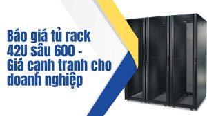 Báo giá tủ rack 42U sâu 600 – Giá cạnh tranh cho doanh nghiệp