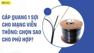 Cáp quang 1 sợi cho mạng viễn thông: Chọn sao cho phù hợp?