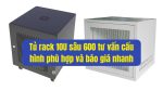 Tủ rack 10U sâu 600 tư vấn cấu hình phù hợp và báo giá nhanh