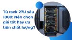 Tủ rack 27U sâu 1000: Nên chọn giá tốt hay ưu tiên chất lượng?
