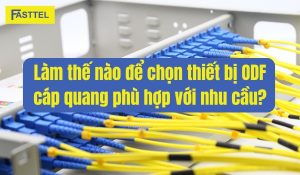 Làm thế nào để chọn thiết bị ODF cáp quang phù hợp với nhu cầu?