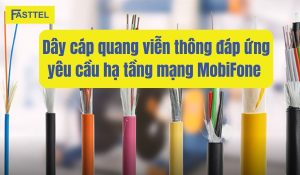Dây cáp quang viễn thông đáp ứng yêu cầu hạ tầng mạng MobiFone