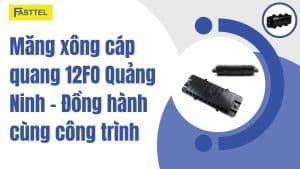 Măng xông cáp quang 12FO Quảng Ninh – Đồng hành cùng công trình