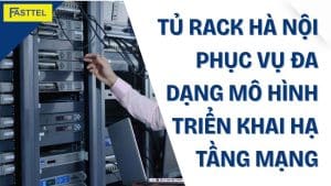 Tủ rack Hà Nội: Phục vụ đa dạng mô hình triển khai hạ tầng mạng