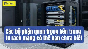Các bộ phận quan trọng bên trong tủ rack mạng có thể bạn chưa biết