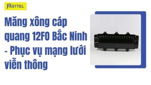 Măng xông cáp quang 12FO Bắc Ninh – Phục vụ mạng lưới viễn thông